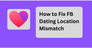 How to Fix FB Dating Location Mismatch